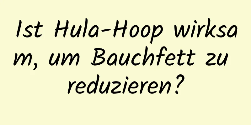 Ist Hula-Hoop wirksam, um Bauchfett zu reduzieren?