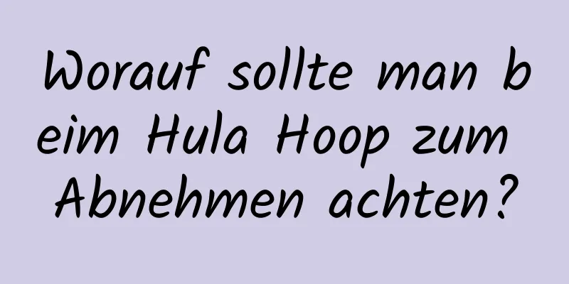 Worauf sollte man beim Hula Hoop zum Abnehmen achten?