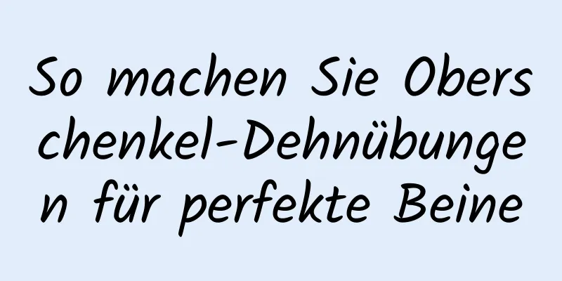 So machen Sie Oberschenkel-Dehnübungen für perfekte Beine