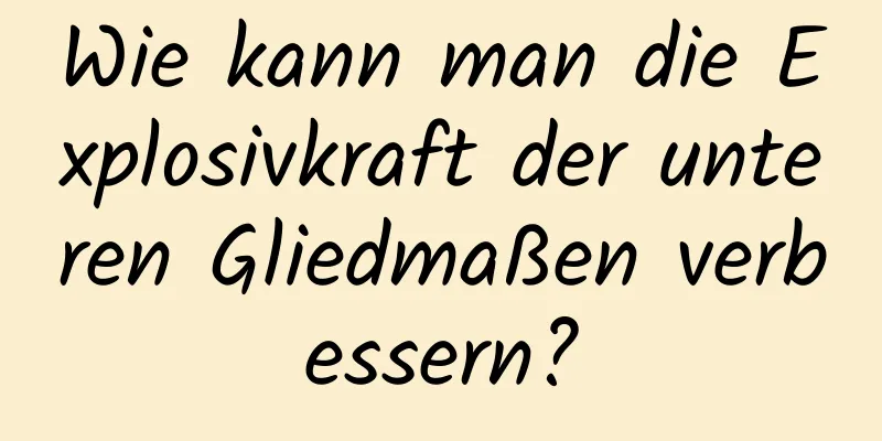 Wie kann man die Explosivkraft der unteren Gliedmaßen verbessern?