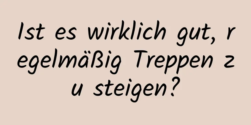 Ist es wirklich gut, regelmäßig Treppen zu steigen?