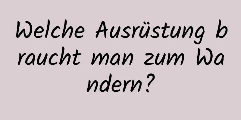 Welche Ausrüstung braucht man zum Wandern?