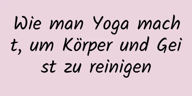 Wie man Yoga macht, um Körper und Geist zu reinigen