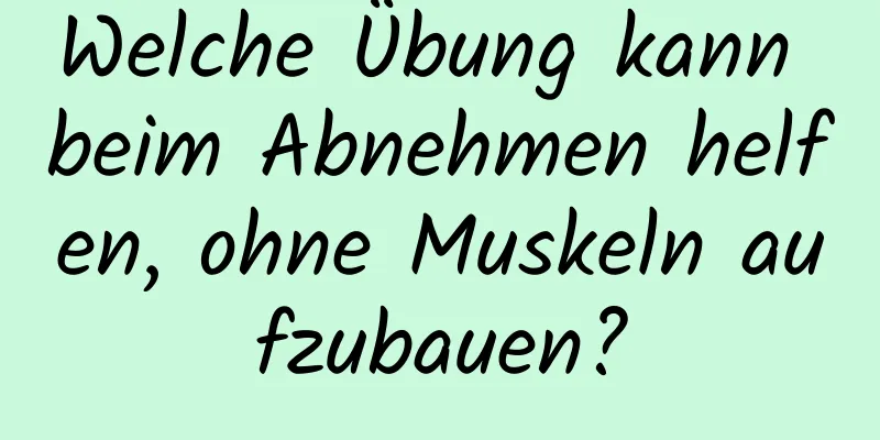 Welche Übung kann beim Abnehmen helfen, ohne Muskeln aufzubauen?