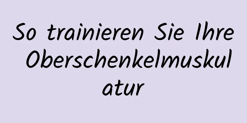 So trainieren Sie Ihre Oberschenkelmuskulatur