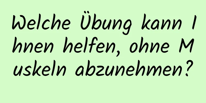 Welche Übung kann Ihnen helfen, ohne Muskeln abzunehmen?