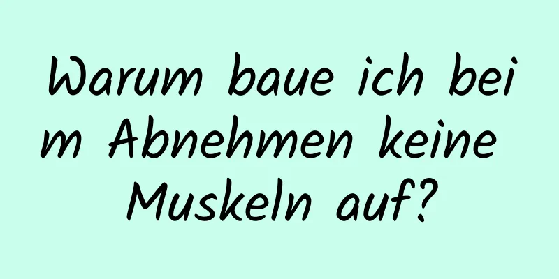 Warum baue ich beim Abnehmen keine Muskeln auf?