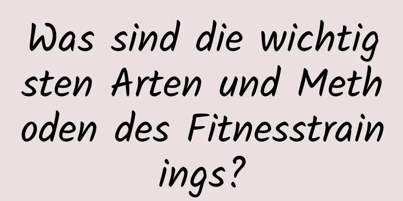 Was sind die wichtigsten Arten und Methoden des Fitnesstrainings?