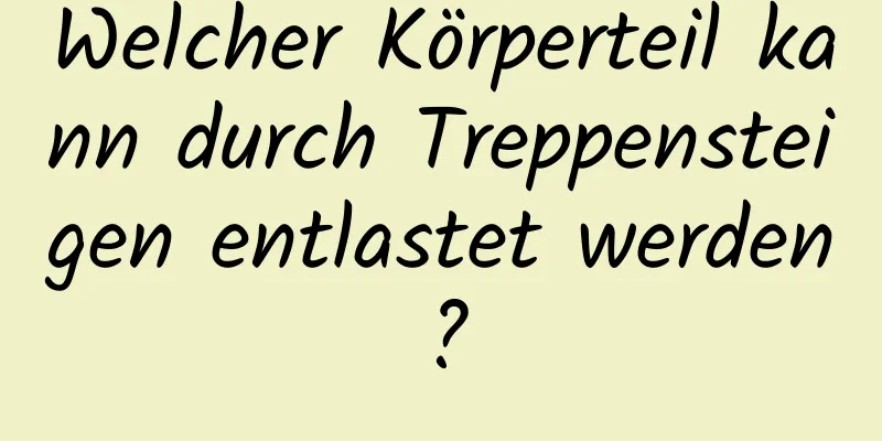 Welcher Körperteil kann durch Treppensteigen entlastet werden?