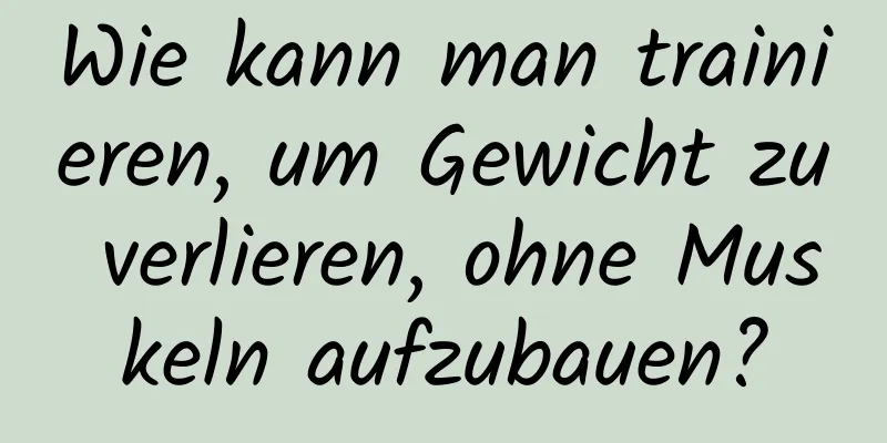 Wie kann man trainieren, um Gewicht zu verlieren, ohne Muskeln aufzubauen?