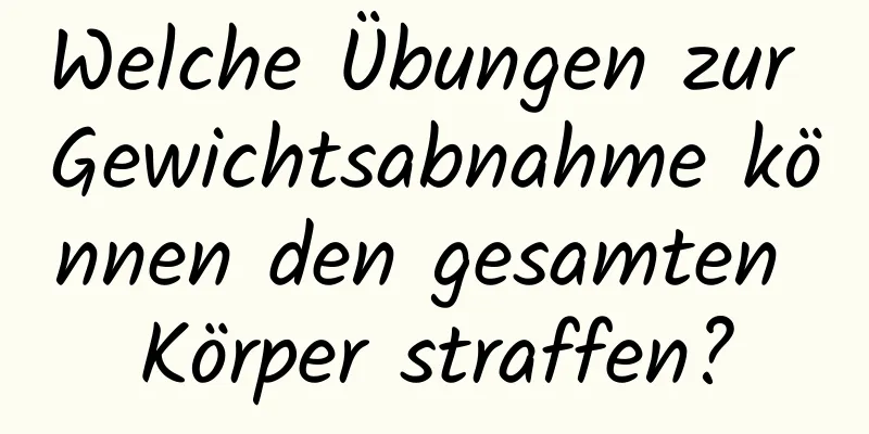 Welche Übungen zur Gewichtsabnahme können den gesamten Körper straffen?