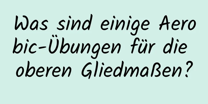 Was sind einige Aerobic-Übungen für die oberen Gliedmaßen?