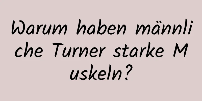 Warum haben männliche Turner starke Muskeln?