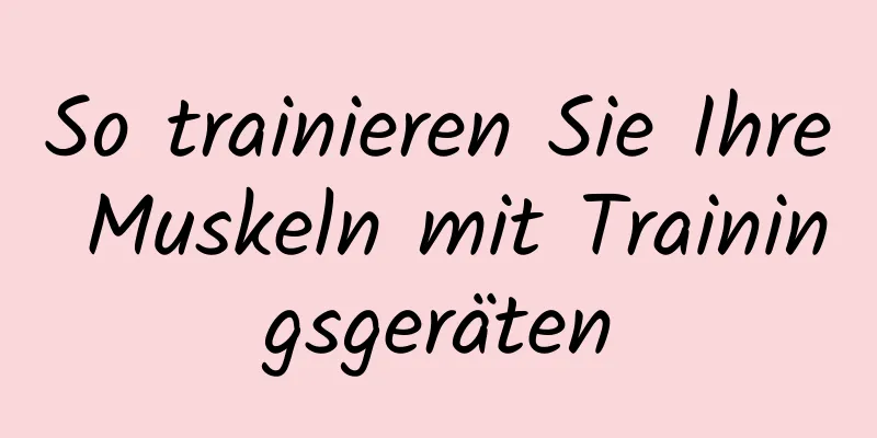 So trainieren Sie Ihre Muskeln mit Trainingsgeräten