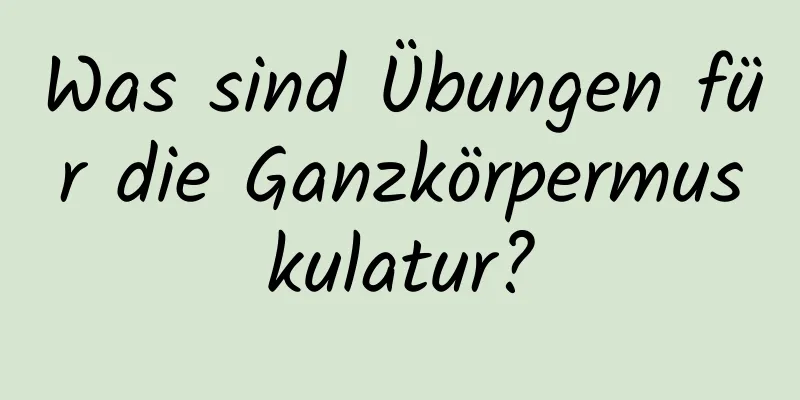 Was sind Übungen für die Ganzkörpermuskulatur?