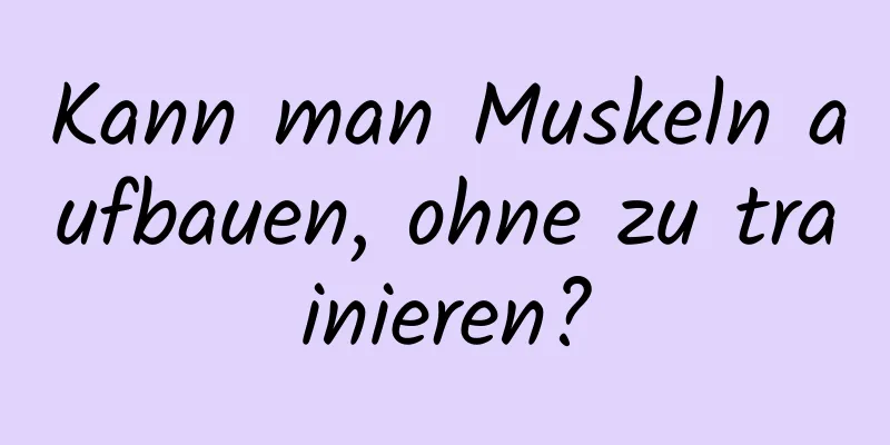 Kann man Muskeln aufbauen, ohne zu trainieren?