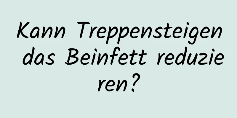 Kann Treppensteigen das Beinfett reduzieren?