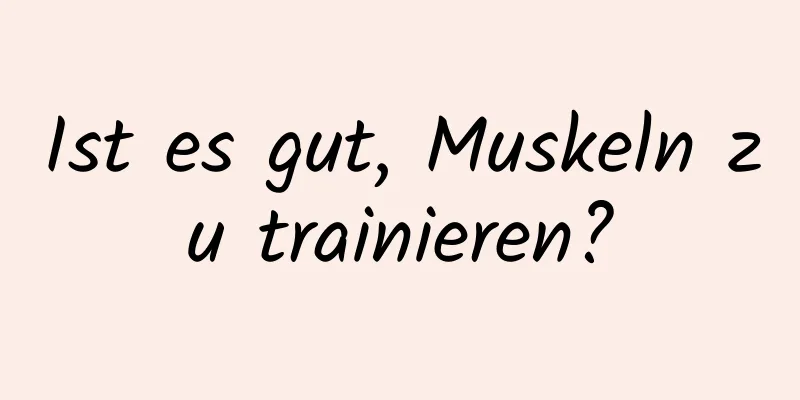 Ist es gut, Muskeln zu trainieren?