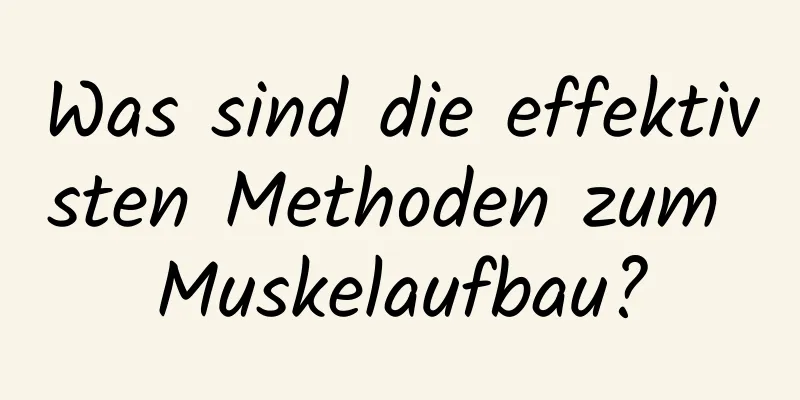 Was sind die effektivsten Methoden zum Muskelaufbau?