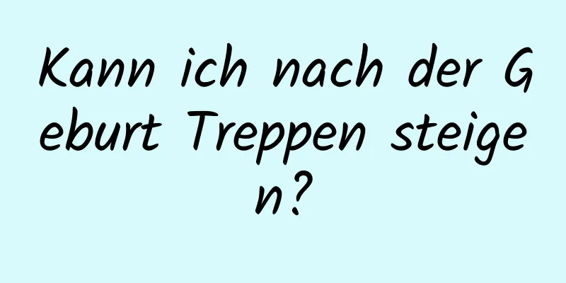 Kann ich nach der Geburt Treppen steigen?