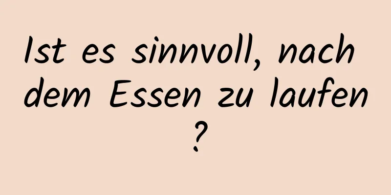 Ist es sinnvoll, nach dem Essen zu laufen?