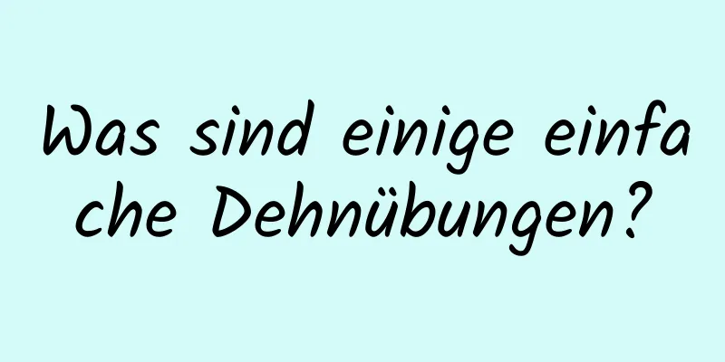 Was sind einige einfache Dehnübungen?