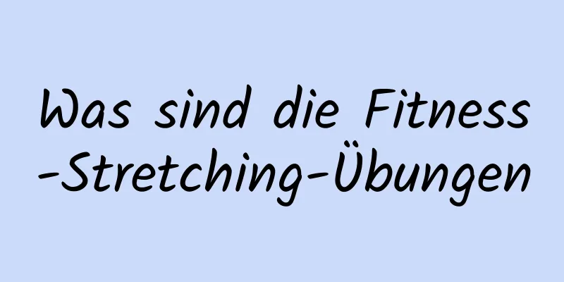 Was sind die Fitness-Stretching-Übungen