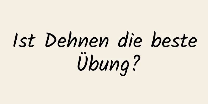 Ist Dehnen die beste Übung?