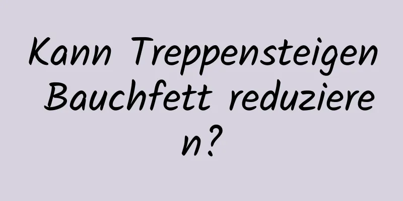 Kann Treppensteigen Bauchfett reduzieren?