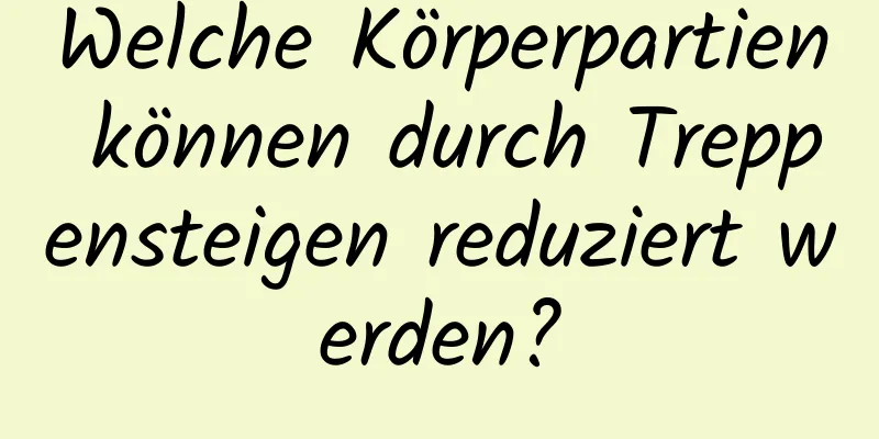 Welche Körperpartien können durch Treppensteigen reduziert werden?