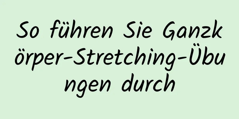 So führen Sie Ganzkörper-Stretching-Übungen durch