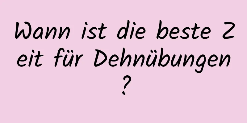 Wann ist die beste Zeit für Dehnübungen?