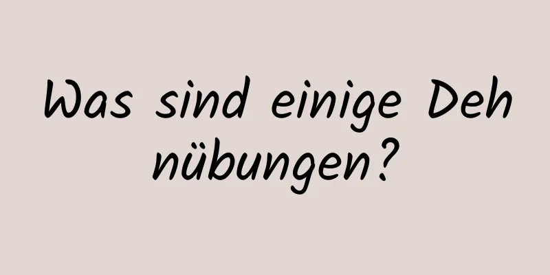 Was sind einige Dehnübungen?