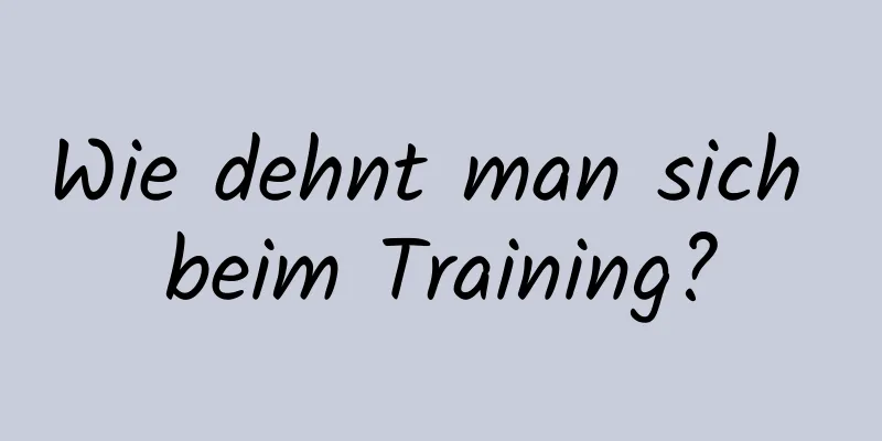 Wie dehnt man sich beim Training?