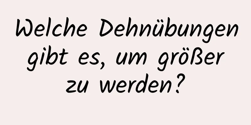 Welche Dehnübungen gibt es, um größer zu werden?