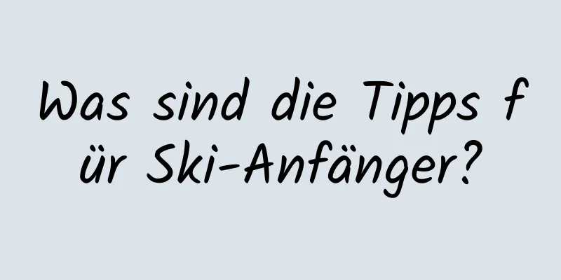 Was sind die Tipps für Ski-Anfänger?