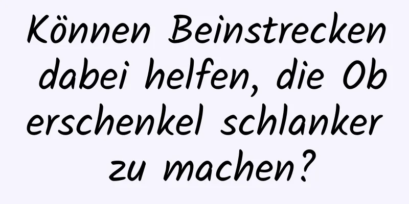 Können Beinstrecken dabei helfen, die Oberschenkel schlanker zu machen?