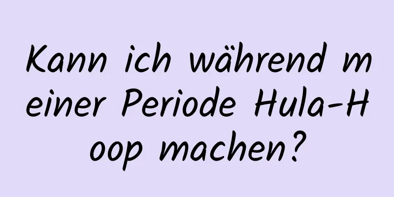 Kann ich während meiner Periode Hula-Hoop machen?