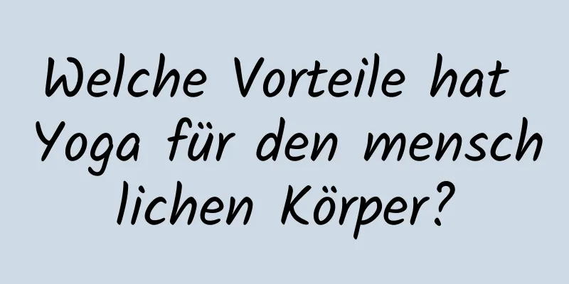 Welche Vorteile hat Yoga für den menschlichen Körper?