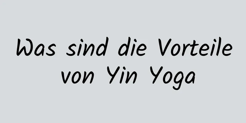 Was sind die Vorteile von Yin Yoga