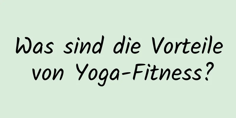 Was sind die Vorteile von Yoga-Fitness?