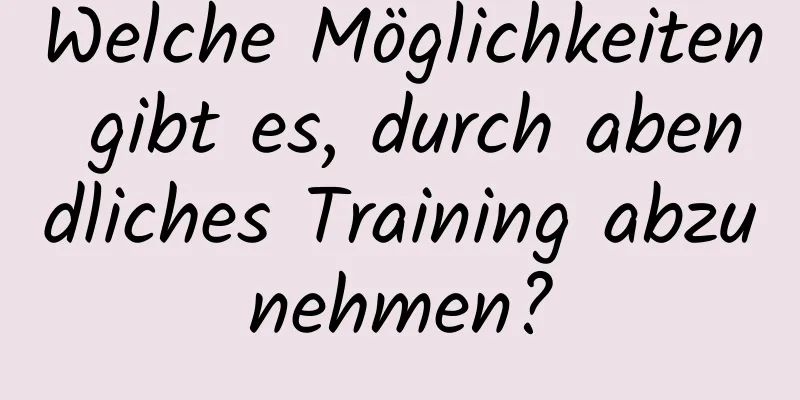 Welche Möglichkeiten gibt es, durch abendliches Training abzunehmen?