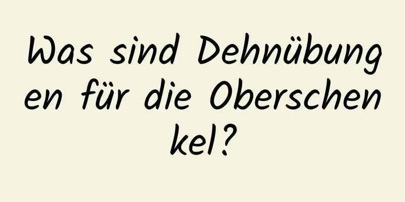 Was sind Dehnübungen für die Oberschenkel?