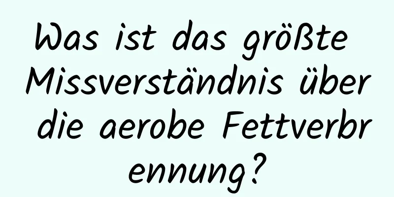 Was ist das größte Missverständnis über die aerobe Fettverbrennung?