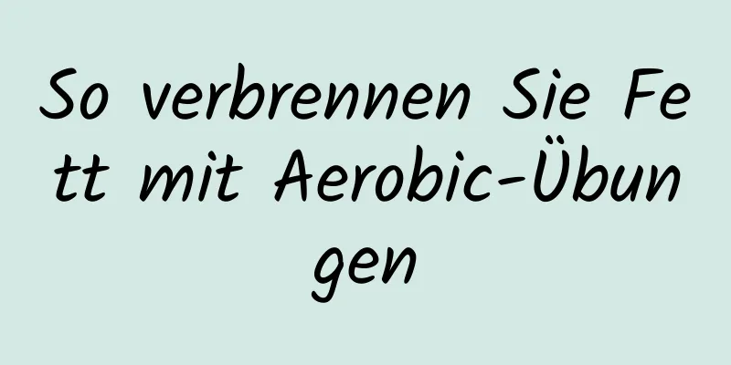 So verbrennen Sie Fett mit Aerobic-Übungen