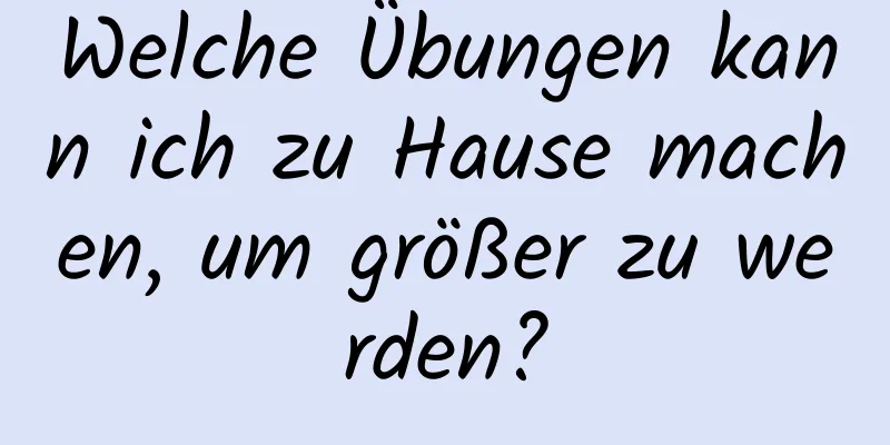 Welche Übungen kann ich zu Hause machen, um größer zu werden?