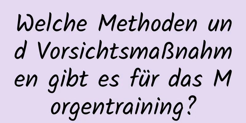 Welche Methoden und Vorsichtsmaßnahmen gibt es für das Morgentraining?