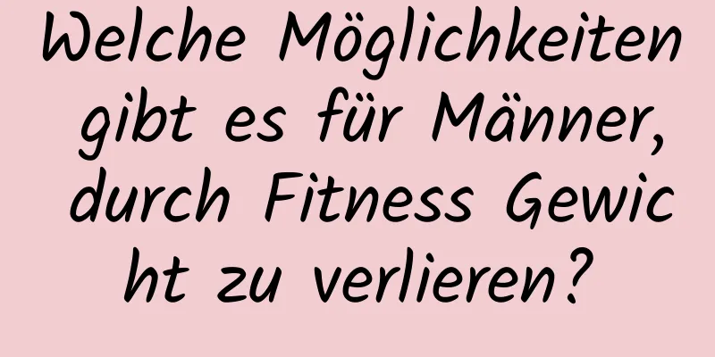 Welche Möglichkeiten gibt es für Männer, durch Fitness Gewicht zu verlieren?