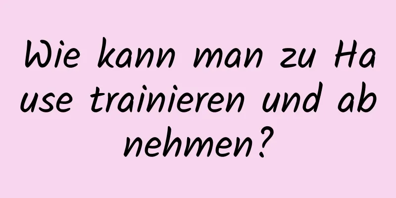 Wie kann man zu Hause trainieren und abnehmen?