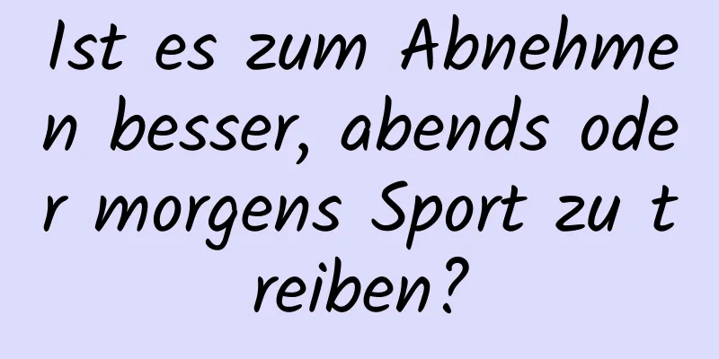 Ist es zum Abnehmen besser, abends oder morgens Sport zu treiben?